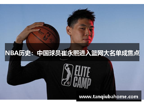 NBA历史：中国球员崔永熙进入篮网大名单成焦点