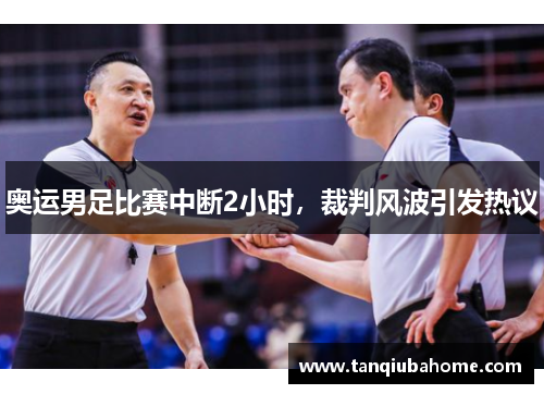奥运男足比赛中断2小时，裁判风波引发热议