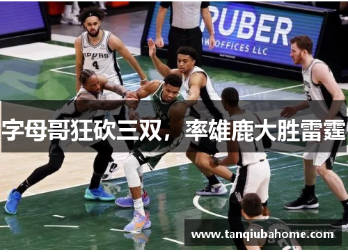 字母哥狂砍三双,率雄鹿大胜雷霆 字母哥狂砍三双,率雄鹿大胜雷霆