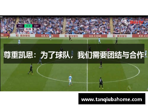 尊重凯恩:为了球队,我们需要团结与合作 尊重凯恩:为了球队,我们需要团结与合作