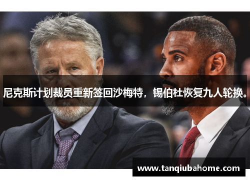 尼克斯计划裁员重新签回沙梅特,锡伯杜恢复九人轮换。 尼克斯计划裁员重新签回沙梅特,锡伯杜恢复九人轮换。