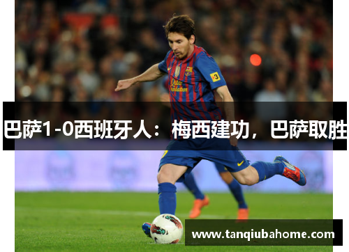 巴萨1-0西班牙人:梅西建功,巴萨取胜 巴萨1-0西班牙人:梅西建功,巴萨取胜