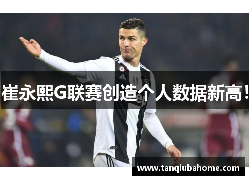 崔永熙G联赛创造个人数据新高! 崔永熙G联赛创造个人数据新高!