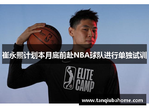 崔永熙计划本月底前赴NBA球队进行单独试训 崔永熙计划本月底前赴NBA球队进行单独试训