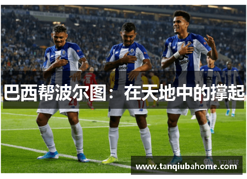 巴西帮波尔图:在天地中的撑起 巴西帮波尔图:在天地中的撑起
