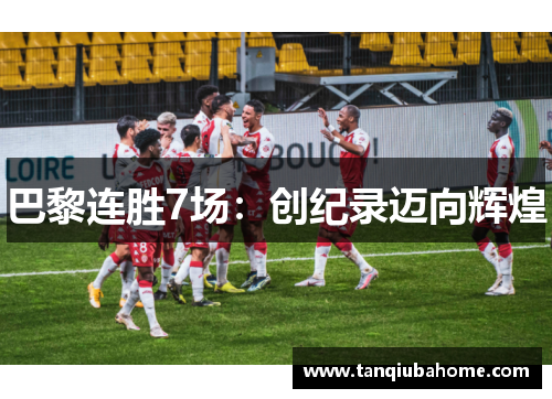 巴黎连胜7场:创纪录迈向辉煌 巴黎连胜7场:创纪录迈向辉煌
