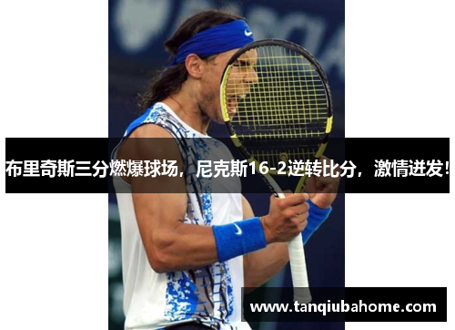 布里奇斯三分燃爆球场,尼克斯16-2逆转比分,激情迸发! 布里奇斯三分燃爆球场,尼克斯16-2逆转比分,激情迸发!