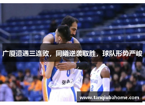 广厦遭遇三连败，同曦逆袭取胜，球队形势严峻