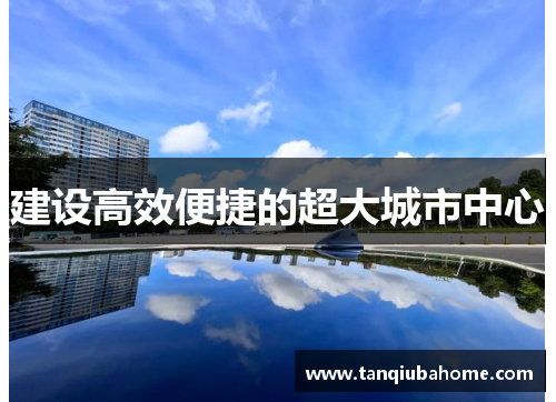 建设高效便捷的超大城市中心 建设高效便捷的超大城市中心