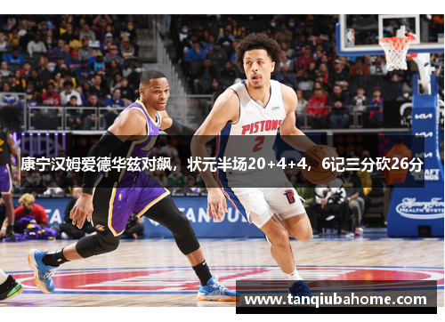 康宁汉姆爱德华兹对飙,状元半场20+4+4,6记三分砍26分 康宁汉姆爱德华兹对飙,状元半场20+4+4,6记三分砍26分
