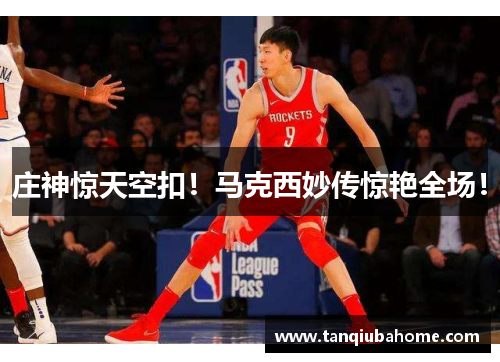 庄神惊天空扣！马克西妙传惊艳全场！