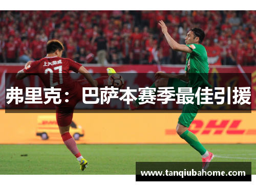 弗里克:巴萨本赛季最佳引援 弗里克:巴萨本赛季最佳引援