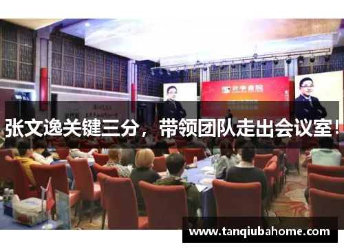 张文逸关键三分,带领团队走出会议室! 张文逸关键三分,带领团队走出会议室!