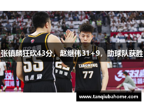 张镇麟狂砍43分,赵继伟31+9,助球队获胜 张镇麟狂砍43分,赵继伟31+9,助球队获胜