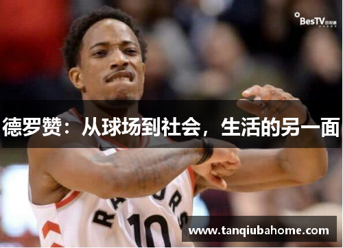 德罗赞:从球场到社会,生活的另一面 德罗赞:从球场到社会,生活的另一面