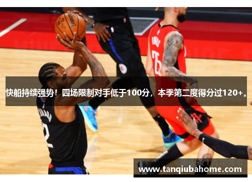 快船持续强势!四场限制对手低于100分,本季第二度得分过120+。 快船持续强势!四场限制对手低于100分,本季第二度得分过120+。