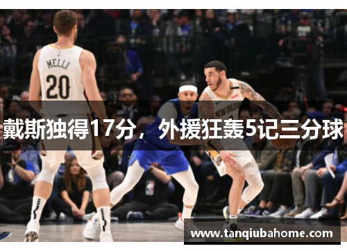戴斯独得17分,外援狂轰5记三分球 戴斯独得17分,外援狂轰5记三分球