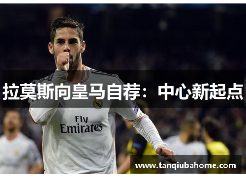 拉莫斯向皇马自荐:中心新起点 拉莫斯向皇马自荐:中心新起点