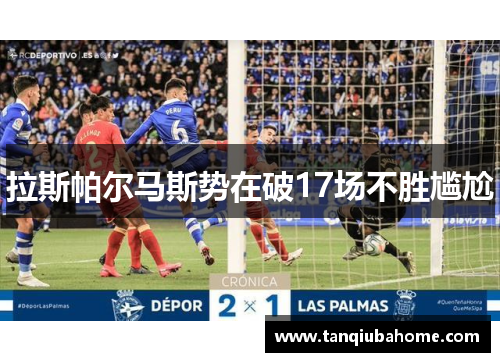 拉斯帕尔马斯势在破17场不胜尴尬 拉斯帕尔马斯势在破17场不胜尴尬