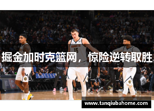 掘金加时克篮网,惊险逆转取胜 掘金加时克篮网,惊险逆转取胜