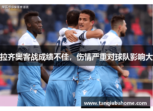 拉齐奥客战成绩不佳,伤情严重对球队影响大 拉齐奥客战成绩不佳,伤情严重对球队影响大